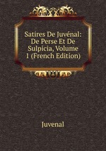 Satires De Juvnal: De Perse Et De Sulpicia, Volume 1 (French Edition)