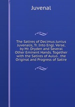 The Satires of Decimus Junius Juvenalis, Tr. Into Engl. Verse, by Mr. Dryden and Several Other Eminent Hands. Together with the Satires of Aulus . the Original and Progress of Satire
