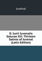 D. Iunii Iuvenalis Saturae Xiii. Thirteen Satires of Juvenal (Latin Edition)