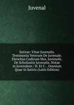 Satirae: Vitae Juvenalis. Testimonia Veterum De Juvenale. Elenchus Codicum Mss. Juvenalis. De Scholiastis Juvenalis. Notae in Juvenalem / H. Et C. . Omnium Quae in Satiris (Latin Edition)