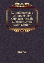 D. Iunii Iuvenalis Satirarum Libri Quinque: Accedit Sulpiciae Satira (Latin Edition)
