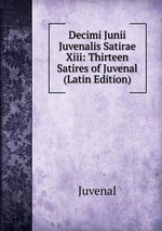 Decimi Junii Juvenalis Satirae Xiii: Thirteen Satires of Juvenal (Latin Edition)