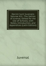 Decimi Iunii Iuvenalis Saturae Xiii.: The Satires of Juvenal. Edited for the Use of Schools, with Notes, Introduction, and Appendices (Latin Edition)