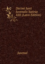 Decimi Junii Juvenalis Satirae XIII (Latin Edition)