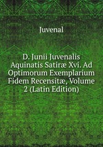 D. Junii Juvenalis Aquinatis Satir Xvi. Ad Optimorum Exemplarium Fidem Recensit, Volume 2 (Latin Edition)