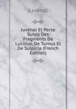Juvnal Et Perse Suivis Des Fragments De Lucilius, De Turnus Et De Sulpicia (French Edition)