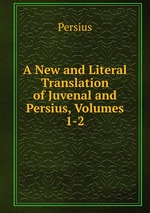 A New and Literal Translation of Juvenal and Persius, Volumes 1-2