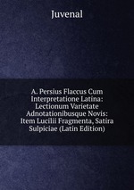 A. Persius Flaccus Cum Interpretatione Latina: Lectionum Varietate Adnotationibusque Novis: Item Lucilii Fragmenta, Satira Sulpiciae (Latin Edition)