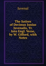The Satires of Decimus Junius Juvenalis, Tr. Into Engl. Verse, by W. Gifford, with Notes
