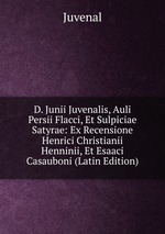 D. Junii Juvenalis, Auli Persii Flacci, Et Sulpiciae Satyrae: Ex Recensione Henrici Christianii Henninii, Et Esaaci Casauboni (Latin Edition)