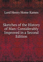 Sketches of the History of Man: Considerably Improved in a Second Edition