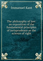 The philosophy of law: an exposition of the fundamental principles of jurisprudence as the science of right