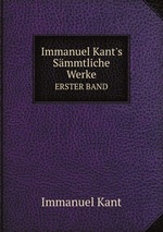 Immanuel Kant`s Smmtliche Werke. ERSTER BAND