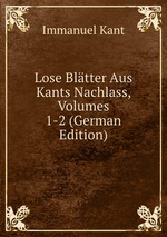 Lose Bltter Aus Kants Nachlass, Volumes 1-2 (German Edition)