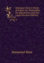 Immanuel Kant`s Werke: Schriften Zur Philosophie Im Allgemeinen Und Zur Logik (German Edition)
