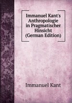 Immanuel Kant`s Anthropologie in Pragmatischer Hinsicht (German Edition)