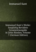 Immanuel Kant`s Werke: Sorgfaltig Revidirte Gesammtausgabe in Zehn Bnden, Volume 7 (German Edition)