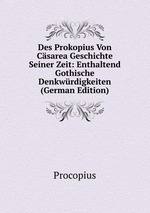 Des Prokopius Von Csarea Geschichte Seiner Zeit: Enthaltend Gothische Denkwrdigkeiten (German Edition)