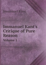 Immanuel Kant`s Critique of Pure Reason. Volume 1