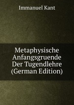 Metaphysische Anfangsgruende Der Tugendlehre (German Edition)
