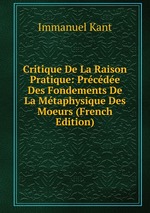 Critique De La Raison Pratique: Prcde Des Fondements De La Mtaphysique Des Moeurs (French Edition)
