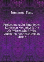 Prolegomena Zu Einer Jeden Knftigen Metaphysik Die Als Wissenschaft Wird Auftreten Knnen (German Edition)
