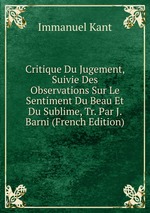 Critique Du Jugement, Suivie Des Observations Sur Le Sentiment Du Beau Et Du Sublime, Tr. Par J. Barni (French Edition)