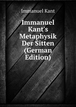 Immanuel Kant`s Metaphysik Der Sitten (German Edition)