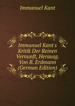 Immanuel Kant`s Kritik Der Reinen Vernunft, Herausg. Von B. Erdmann (German Edition)