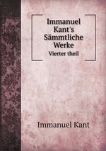 Immanuel Kant`s Smmtliche Werke. Vierter theil