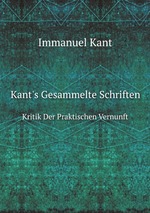 Kant`s Gesammelte Schriften. Kritik Der Praktischen Vernunft