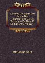 Critique Du Jugement: Suivie Des Observations Sur Le Sentiment Du Beau Et Du Sublime, Volume 1