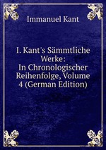 I. Kant`s Smmtliche Werke: In Chronologischer Reihenfolge, Volume 4 (German Edition)