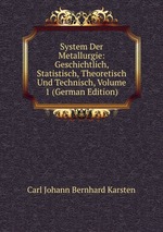 System Der Metallurgie: Geschichtlich, Statistisch, Theoretisch Und Technisch, Volume 1 (German Edition)