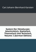 System Der Metallurgie: Geschichtlich, Statistisch, Theoretisch Und Technisch, Volume 2 (German Edition)