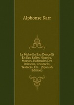 La Pche En Eau Douce Et En Eau Sale: Histoire, Moeurs, Habitudes Des Poissons, Crustacs, Testacs, Etc. . (Spanish Edition)