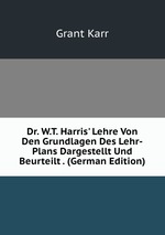 Dr. W.T. Harris` Lehre Von Den Grundlagen Des Lehr-Plans Dargestellt Und Beurteilt . (German Edition)