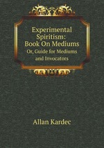 Experimental Spiritism: Book On Mediums. Or, Guide for Mediums and Invocators