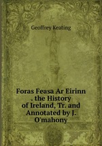 Foras Feasa Ar Eirinn . the History of Ireland, Tr. and Annotated by J. O`mahony