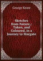 Sketches from Nature,: Taken, and Coloured, in a Journey to Margate