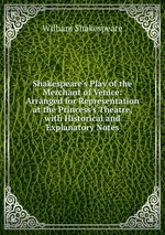 Shakespeare`s Play of the Merchant of Venice: Arranged for Representation at the Princess`s Theatre, with Historical and Explanatory Notes