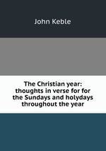 The Christian year: thoughts in verse for for the Sundays and holydays throughout the year