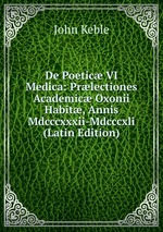 De Poetic VI Medica: Prlectiones Academic Oxonii Habit, Annis Mdcccxxxii-Mdcccxli (Latin Edition)