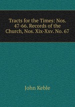 Tracts for the Times: Nos. 47-66. Records of the Church, Nos. Xix-Xxv. No. 67