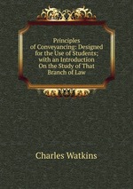 Principles of Conveyancing: Designed for the Use of Students; with an Introduction On the Study of That Branch of Law