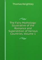 The Fairy Mythology: Illustrative of the Romance and Superstition of Various Countries, Volume 1