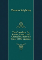 The Crusaders; Or, Scenes, Events, and Characters, from the Times of the Crusades