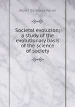 Societal evolution; a study of the evolutionary basis of the science of society