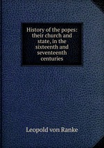 History of the popes: their church and state, in the sixteenth and seventeenth centuries