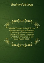 Graded Lessons in English: An Elementary English Grammar, Consisting of One Hundred Practical Lessons, Carefully Graded and Adapted to the Class-Room, Book 1
